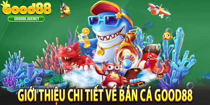 Giới Thiệu Chi Tiết Về Bắn Cá Good88