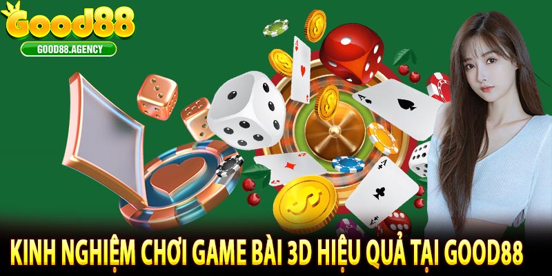 Kinh Nghiệm Chơi Game Bài 3D hiệu quả tại Good88
