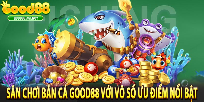 Sân Chơi Bắn Cá Good88 Với Vô Số Ưu Điểm Nổi Bật