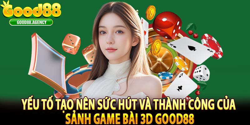Yếu Tố Tạo Nên Sức Hút Và Thành Công Của Sảnh Game Bài 3D Good88